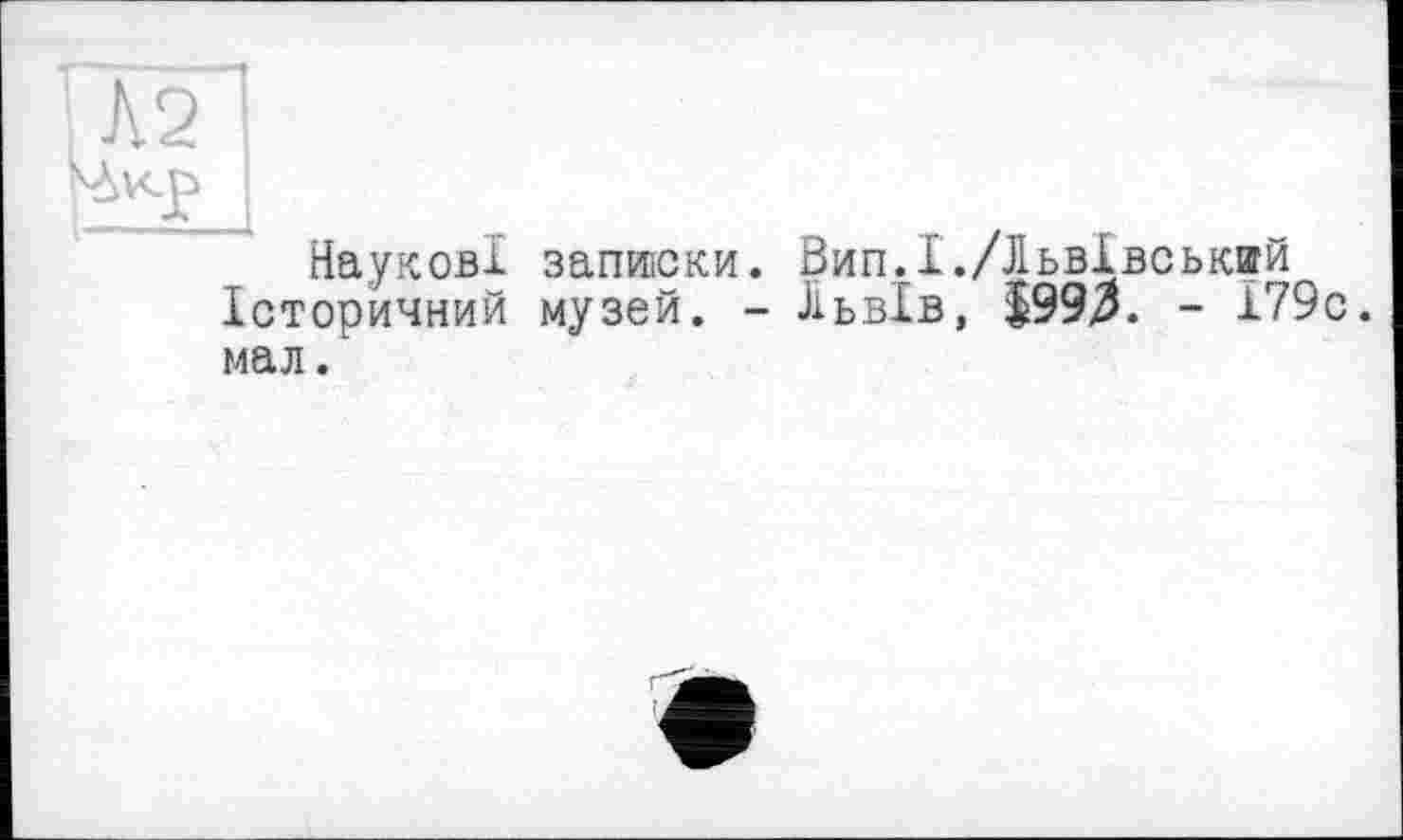 ﻿Наукові записки. Вип.І./Львівський Історичний музей. - Львів, $99$. - 179с. мал.ь